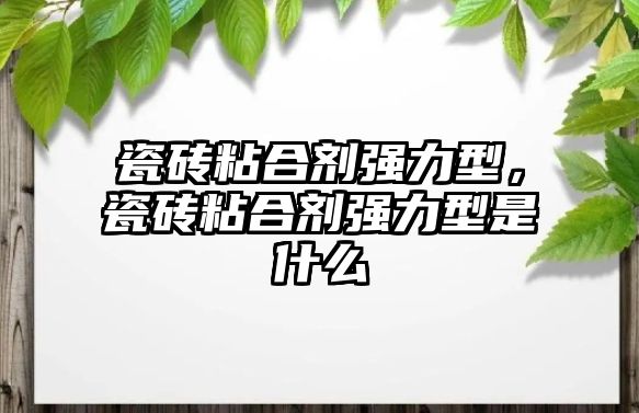 瓷磚粘合劑強(qiáng)力型，瓷磚粘合劑強(qiáng)力型是什么