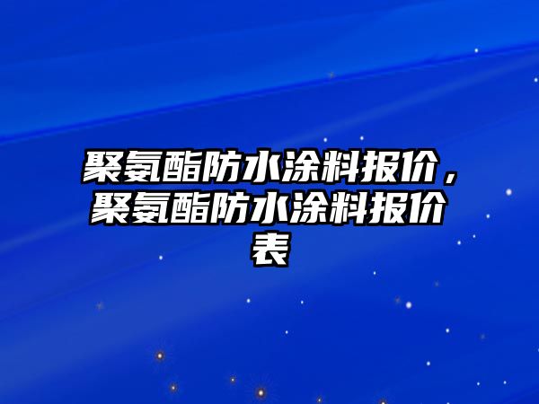 聚氨酯防水涂料報價，聚氨酯防水涂料報價表