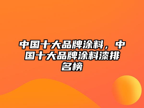 中國十大品牌涂料，中國十大品牌涂料漆排名榜