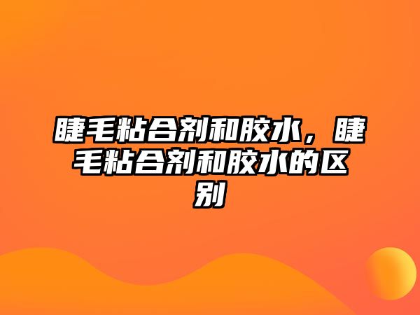 睫毛粘合劑和膠水，睫毛粘合劑和膠水的區(qū)別