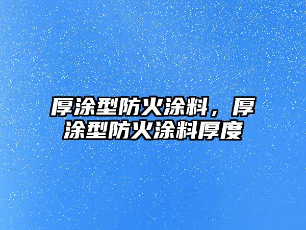 厚涂型防火涂料，厚涂型防火涂料厚度