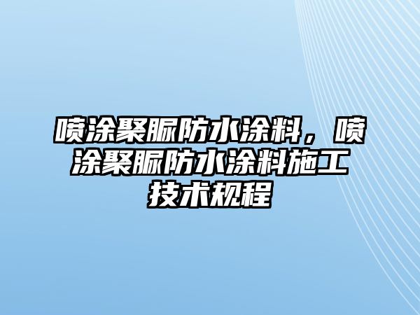 噴涂聚脲防水涂料，噴涂聚脲防水涂料施工技術(shù)規(guī)程