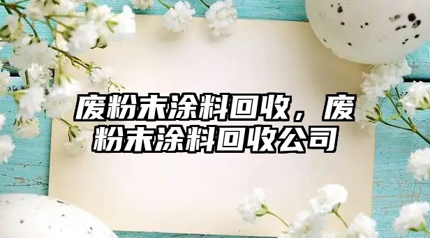 廢粉末涂料回收，廢粉末涂料回收公司