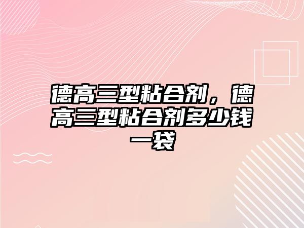 德高三型粘合劑，德高三型粘合劑多少錢(qián)一袋