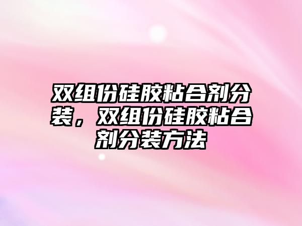 雙組份硅膠粘合劑分裝，雙組份硅膠粘合劑分裝方法