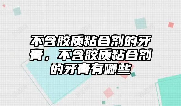 不含膠質(zhì)粘合劑的牙膏，不含膠質(zhì)粘合劑的牙膏有哪些