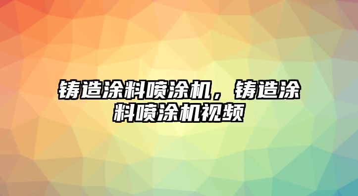 鑄造涂料噴涂機(jī)，鑄造涂料噴涂機(jī)視頻