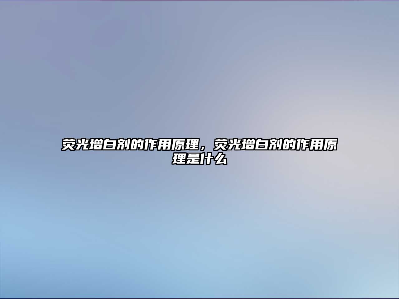 熒光增白劑的作用原理，熒光增白劑的作用原理是什么