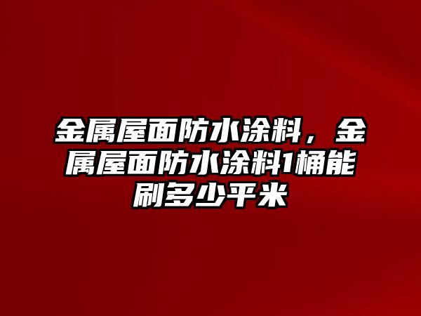 金屬屋面防水涂料，金屬屋面防水涂料1桶能刷多少平米