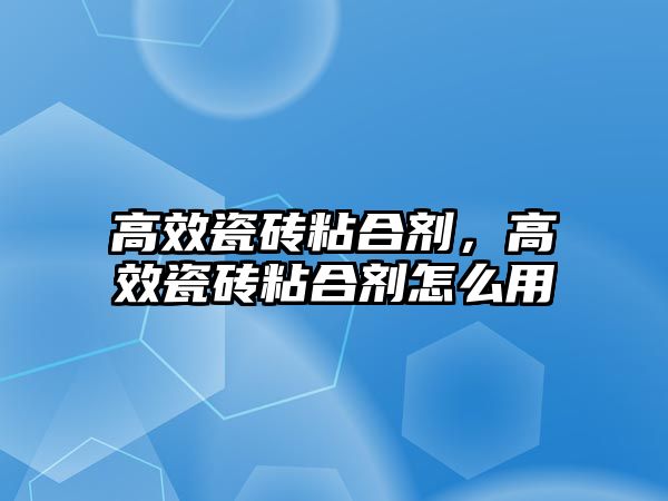 高效瓷磚粘合劑，高效瓷磚粘合劑怎么用