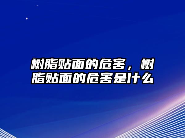 樹(shù)脂貼面的危害，樹(shù)脂貼面的危害是什么