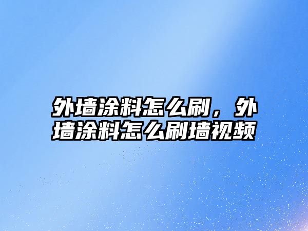 外墻涂料怎么刷，外墻涂料怎么刷墻視頻