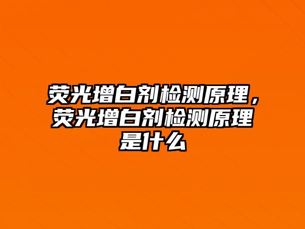 熒光增白劑檢測原理，熒光增白劑檢測原理是什么