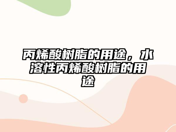 丙烯酸樹(shù)脂的用途，水溶性丙烯酸樹(shù)脂的用途