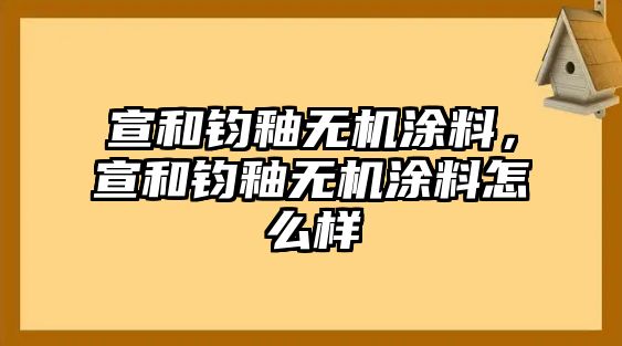 宣和鈞釉無機(jī)涂料，宣和鈞釉無機(jī)涂料怎么樣