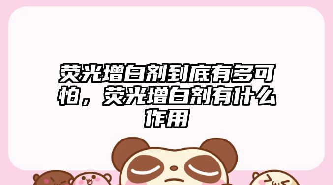 熒光增白劑到底有多可怕，熒光增白劑有什么作用