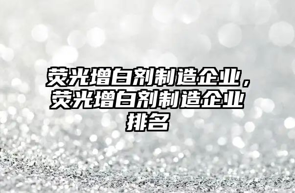 熒光增白劑制造企業(yè)，熒光增白劑制造企業(yè)排名