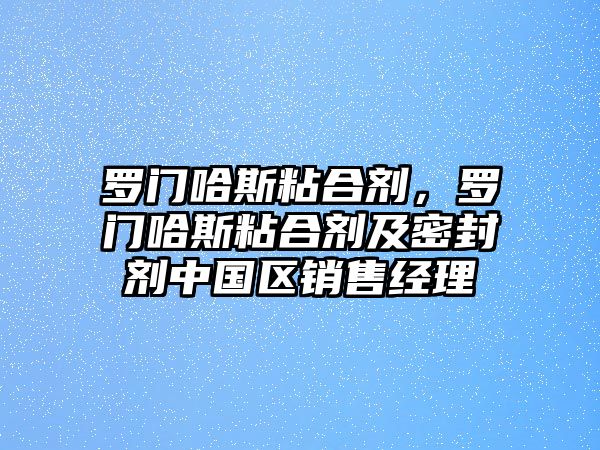 羅門哈斯粘合劑，羅門哈斯粘合劑及密封劑中國區(qū)銷售經(jīng)理