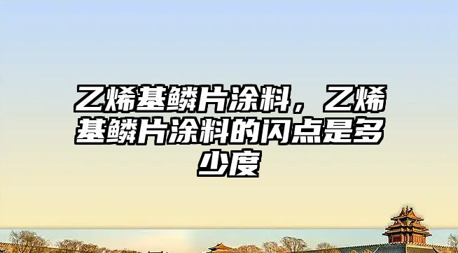 乙烯基鱗片涂料，乙烯基鱗片涂料的閃點是多少度