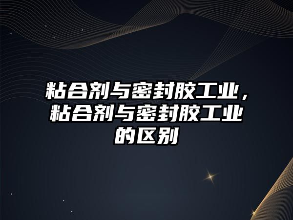 粘合劑與密封膠工業(yè)，粘合劑與密封膠工業(yè)的區(qū)別