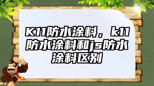 K11防水涂料，k11防水涂料和js防水涂料區(qū)別