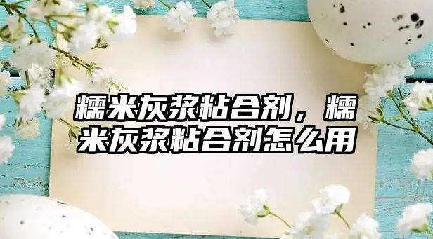 糯米灰漿粘合劑，糯米灰漿粘合劑怎么用