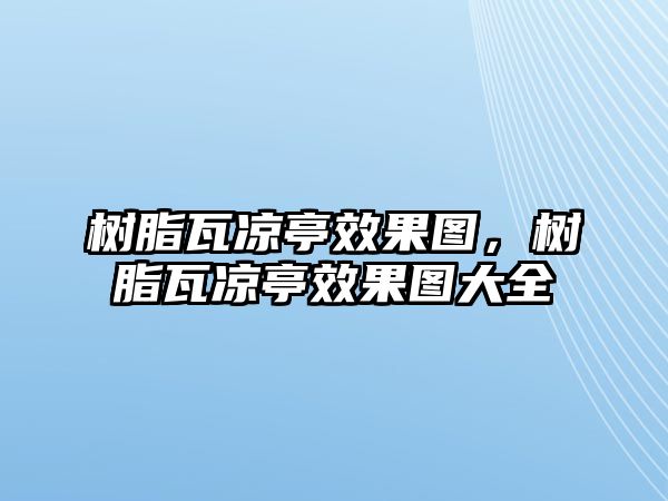 樹(shù)脂瓦涼亭效果圖，樹(shù)脂瓦涼亭效果圖大全