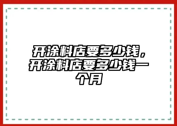 開涂料店要多少錢，開涂料店要多少錢一個月