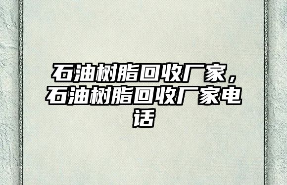 石油樹(shù)脂回收廠(chǎng)家，石油樹(shù)脂回收廠(chǎng)家電話(huà)