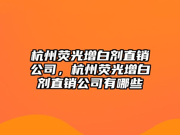 杭州熒光增白劑直銷(xiāo)公司，杭州熒光增白劑直銷(xiāo)公司有哪些