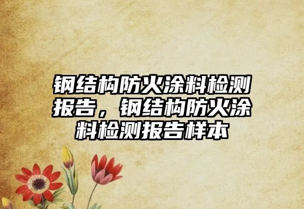 鋼結(jié)構(gòu)防火涂料檢測報告，鋼結(jié)構(gòu)防火涂料檢測報告樣本