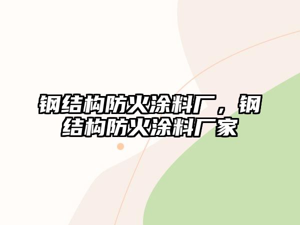 鋼結構防火涂料廠(chǎng)，鋼結構防火涂料廠(chǎng)家