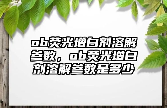 ob熒光增白劑溶解參數，ob熒光增白劑溶解參數是多少