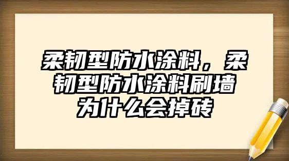 柔韌型防水涂料，柔韌型防水涂料刷墻為什么會掉磚