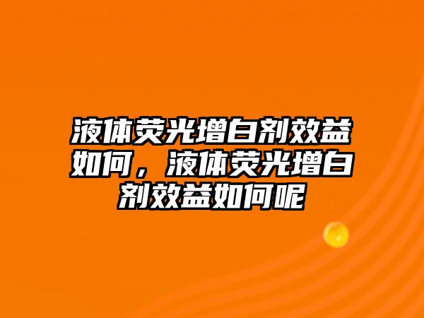 液體熒光增白劑效益如何，液體熒光增白劑效益如何呢