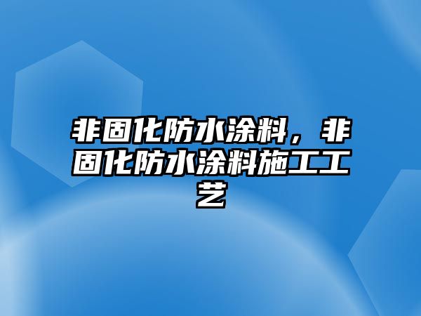 非固化防水涂料，非固化防水涂料施工工藝