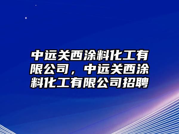 中遠關(guān)西涂料化工有限公司，中遠關(guān)西涂料化工有限公司招聘