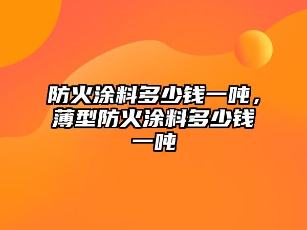 防火涂料多少錢一噸，薄型防火涂料多少錢一噸