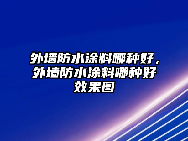 外墻防水涂料哪種好，外墻防水涂料哪種好效果圖