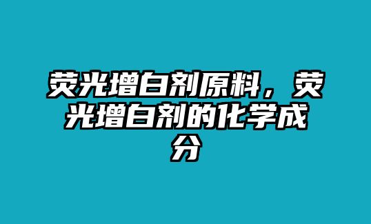 熒光增白劑原料，熒光增白劑的化學(xué)成分