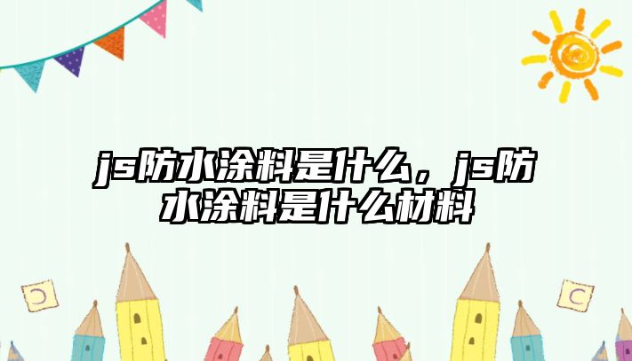 js防水涂料是什么，js防水涂料是什么材料