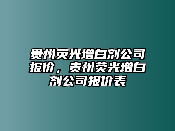 貴州熒光增白劑公司報價，貴州熒光增白劑公司報價表