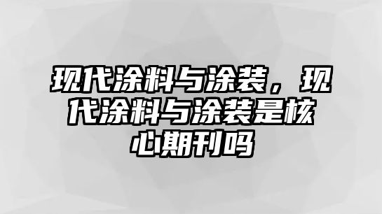 現代涂料與涂裝，現代涂料與涂裝是核心期刊嗎