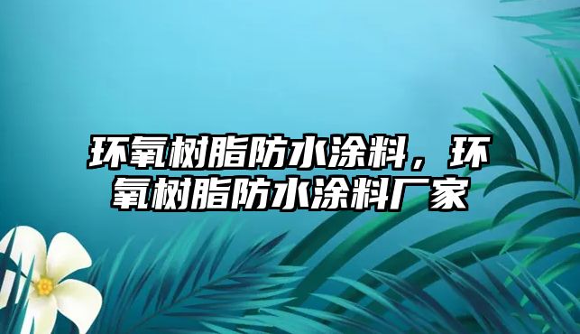 環(huán)氧樹(shù)脂防水涂料，環(huán)氧樹(shù)脂防水涂料廠(chǎng)家