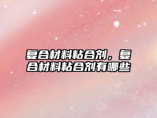 復合材料粘合劑，復合材料粘合劑有哪些