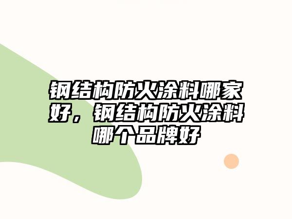 鋼結構防火涂料哪家好，鋼結構防火涂料哪個(gè)品牌好