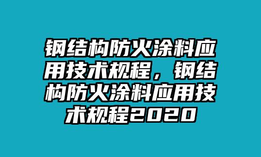 鋼結(jié)構(gòu)防火涂料應(yīng)用技術(shù)規(guī)程，鋼結(jié)構(gòu)防火涂料應(yīng)用技術(shù)規(guī)程2020