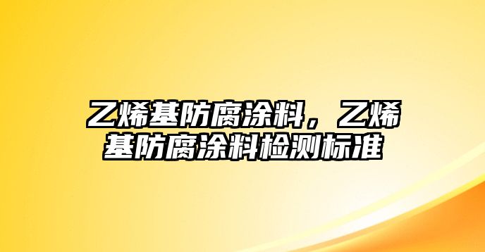 乙烯基防腐涂料，乙烯基防腐涂料檢測標準