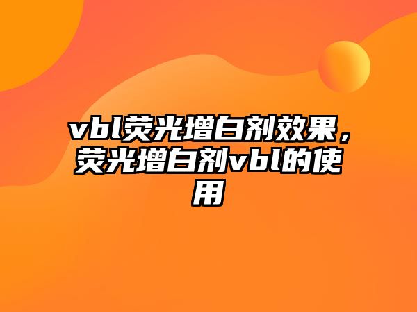 vbl熒光增白劑效果，熒光增白劑vbl的使用