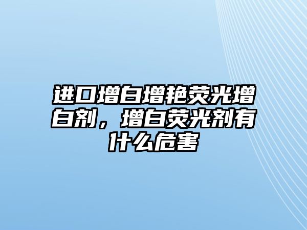 進(jìn)口增白增艷熒光增白劑，增白熒光劑有什么危害